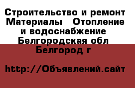 Строительство и ремонт Материалы - Отопление и водоснабжение. Белгородская обл.,Белгород г.